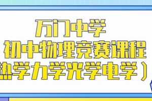 万门中学 初中物理竞赛课程（热学力学光学电学）