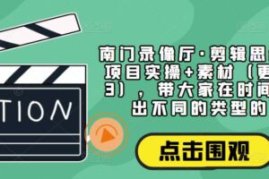 南门录像厅·剪辑思维+商业项目实操+素材（更新2023），带大家在时间线上剪出不同的类型的片子