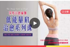 【22[红包]·S6942深度治愈瑜伽-低能量肩的疗愈，让你从身体以及情绪心理两方面入手解决肩颈问题！】