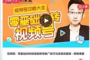 【19[红包]·S7313范舜翔：零基础玩转微信视频号推广技巧与变现完整版 – 舜翔课堂】