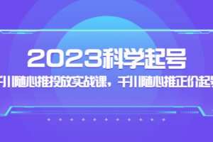 【网赚上新】036.2023科学起号，千川随心推投放实战课，千川随心推正价起号