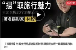 【12[红包]·S7647【视频课】林毅老师单反旅拍系列课 跟摄影大师一起摄取旅行魅力】