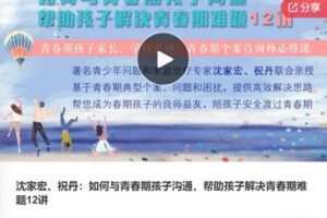 【19[红包]·F0780沈家宏、祝丹：如何与青春期孩子沟通，帮助孩子解决青春期难题12讲】