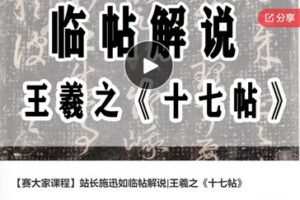 【20[红包]·F0675【赛大家课程】站长施迅如临帖解说|王羲之《十七帖》】