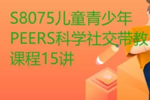 【129.9[红包]·S8075儿童青少年PEERS科学社交带教课程15讲】
