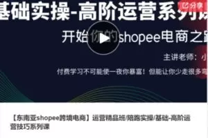 【48[红包]·F1134【东南亚shopee跨境电商】运营精品班/陪跑实操/基础-高阶运营技巧系列课】