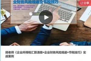 【20[红包]·F1272顾老师《企业所得税汇算清缴+企业财务风险规避+节税技巧》实战案例】