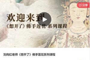 【19[红包]·F1256刘向红老师《想开了》佛手莲花系列课程】