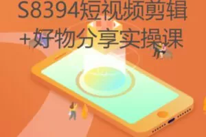 【19[红包]·S8394短视频剪辑+好物分享实操课】