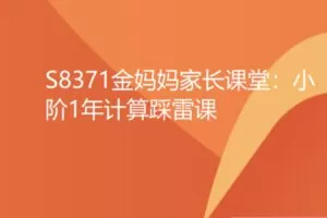【12[红包]·S8371金妈妈家长课堂：小阶1年计算踩雷课】