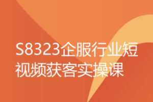 【39[红包]·S8323企服行业短视频获客实操课】