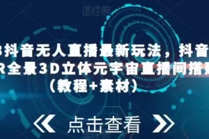 2023抖音无人直播最新玩法，抖音直播VR全景3D立体元宇宙直播间搭建（教程+素材）