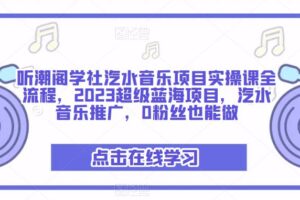 听潮阁学社汽水音乐项目实操课全流程，2023超级蓝海项目，汽水音乐推广，0粉丝也能做