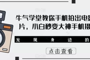 牛气学堂教你手机拍出电影级大片，小白秒变大神手机摄影课