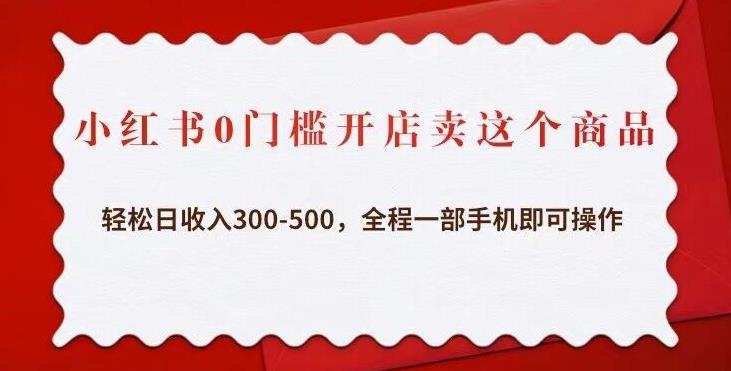 小红书0门槛开店卖这个商品，轻松日收入300-500，全程一部手机即可操作