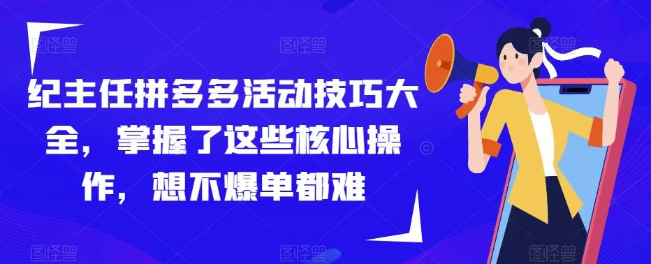 纪主任拼多多活动技巧大全,掌握了这些核心操作,想不爆单都难