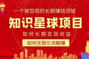 知识星球变现项目二合一：如何长期赚钱+暴力引流躺赚，一个被忽视的领域