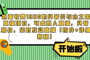 外面收费1980的抖音炎与水之国直播项目，可虚拟人直播，抖音报白，实时互动直播【软件+详细教程】