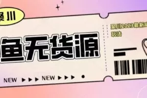 聚川2023闲鱼无货源最新经典玩法：基础认知+爆款闲鱼选品+快速找到货源