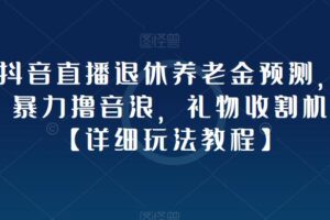 抖音直播退休养老金预测，暴力撸音浪，礼物收割机【详细玩法教程】