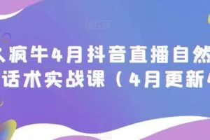 久久疯牛4月抖音直播纯自然流起号，话术实战课（4月更新4节）