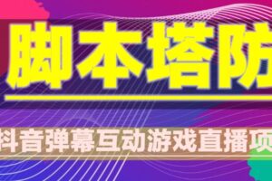 外面收费1980的抖音脚本塔防直播项目，可虚拟人直播，抖音报白，实时互动直播【软件+教程】