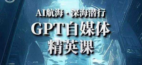 AI航海计划ChatGPT自媒体精英课，快速从入门到进阶（首创调教心流法|实战案例|内容自动化）
