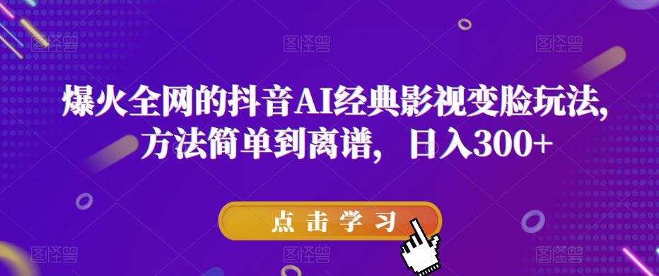 爆火全网的抖音AI经典影视变脸玩法，方法简单到离谱，日入300+【揭秘】