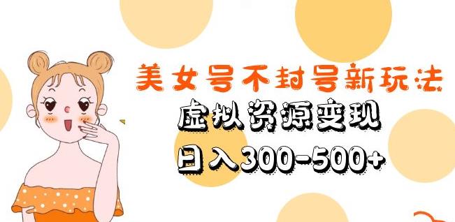 美女号不封号新玩法,虚拟资源变现,日入300-500+