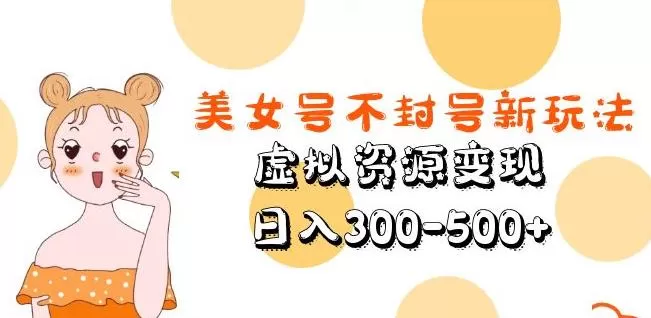 美女号不封号新玩法，虚拟资源变现，日入300-500+