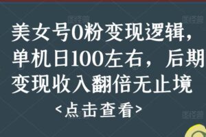 美女号0粉变现逻辑，单机日100左右，后期变现收入翻倍无止境（揭秘）