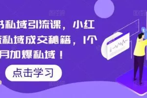 小红书私域引流课，小红书引流私域成交秘籍，1个月加爆私域！