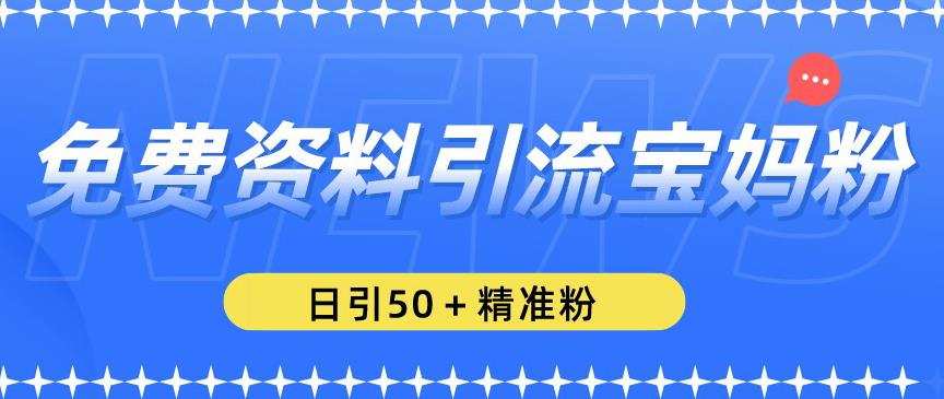 免费资料引流宝妈粉,日引50+精准粉【揭秘】