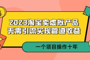 2023淘宝卖虚拟产品，无需引流实现管道收益一个项目能操作十年