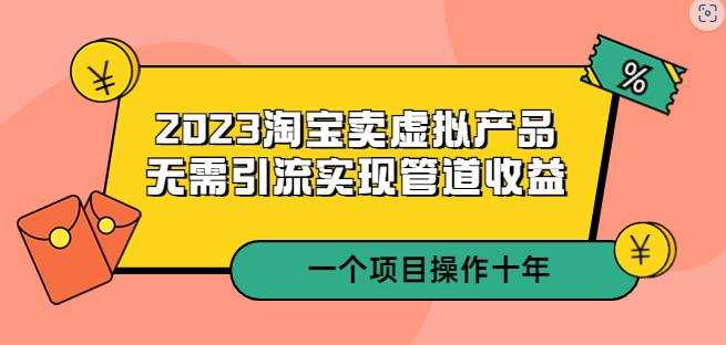 2023淘宝卖虚拟产品，无需引流实现管道收益一个项目能操作十年
