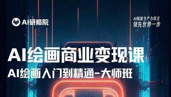 AI绘画商业研修班训练营，从入门到精通，熟练使用AI工具到将AI绘画技术应用到各类商业场景的变现课