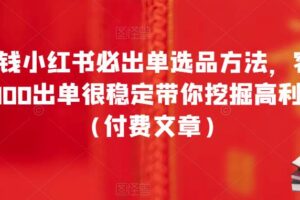 酷酷说钱小红书必出单选品方法，客单价300-3000出单很稳定带你挖掘高利润产品（付费文章）