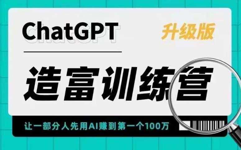 ChatGPT造富训练营,让一部分人先用AI赚到第一个100万,让你快人一步抓住行业红利