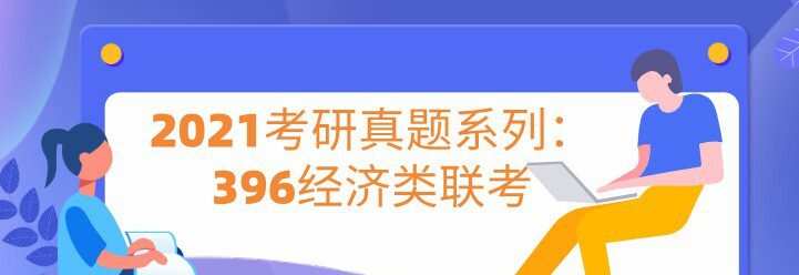 2021考研真题系列:396经济类联考 1 1639099479 2021考研真题系列:396经济类联考