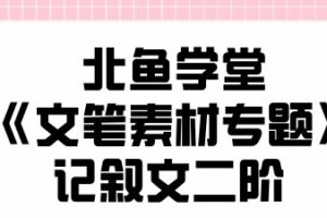 北鱼学堂《文笔素材专题》记叙文二阶