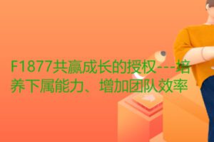 【19[红包]·F1877共赢成长的授权—培养下属能力、增加团队效率】