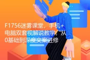 【18[红包]·F1756迷雾课堂，手机+电脑双套视解说教学，从0基础到深度文案进修】