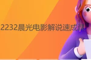【19[红包]·F2232晨光电影解说速成课】