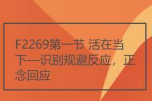 【17[红包]·F2269第一节 活在当下—识别规避反应，正念回应】