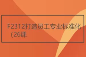 【22[红包]·F2312打造员工专业标准化（26课）】