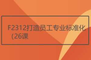 【22[红包]·F2312打造员工专业标准化（26课）】