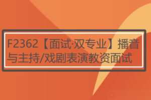 【29[红包]·F2362【面试·双专业】播音与主持/戏剧表演教资面试】