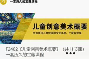 【19[红包]·F2402《儿童创意美术概要》（共11节课）一套历久的宝藏课程】