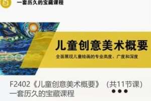 【19[红包]·F2402《儿童创意美术概要》（共11节课）一套历久的宝藏课程】