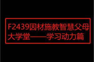【12[红包]·F2439因材施教智慧父母大学堂——学习动力篇】